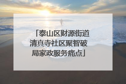 泰山区财源街道清真寺社区聚智破局家政服务痛点