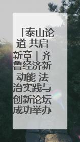 泰山论道 共启新章｜齐鲁经济新动能 法治实践与创新论坛成功举办