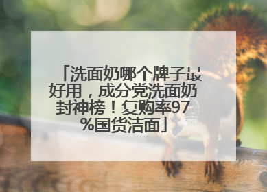 洗面奶哪个牌子最好用，成分党洗面奶封神榜！复购率97%国货洁面