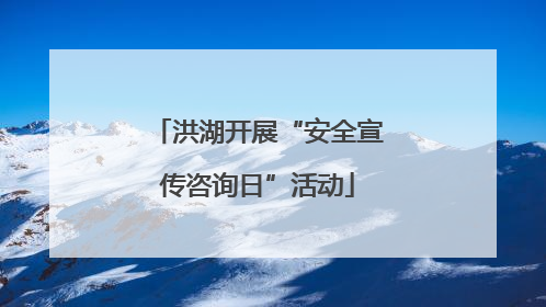 洪湖开展“安全宣传咨询日”活动