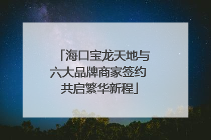 海口宝龙天地与六大品牌商家签约 共启繁华新程