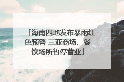 海南四地发布暴雨红色预警 三亚商场、餐饮场所暂停营业