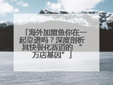 海外加盟鱼你在一起靠谱吗？深度剖析其快餐化赛道的 “万店基因”