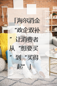 海尔消金“政企双补”让消费者从“想要买”到“买得起”