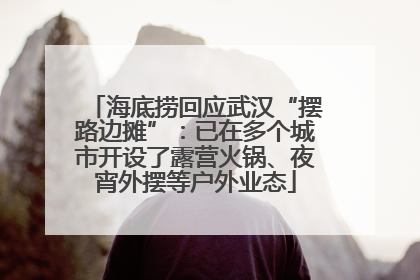 海底捞回应武汉“摆路边摊”：已在多个城市开设了露营火锅、夜宵外摆等户外业态