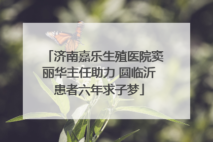 济南嘉乐生殖医院窦丽华主任助力 圆临沂患者六年求子梦
