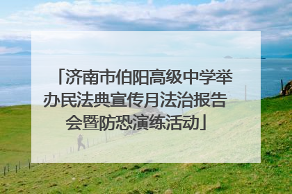济南市伯阳高级中学举办民法典宣传月法治报告会暨防恐演练活动