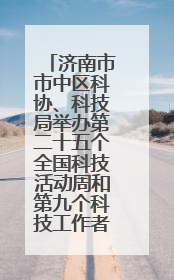 济南市市中区科协、科技局举办第二十五个全国科技活动周和第九个科技工作者日主场活动