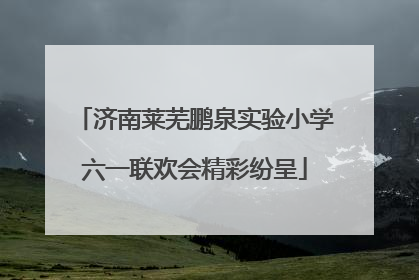 济南莱芜鹏泉实验小学六一联欢会精彩纷呈