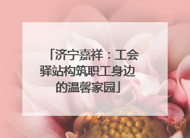 济宁嘉祥：工会驿站构筑职工身边的温馨家园