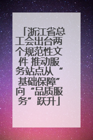 浙江省总工会出台两个规范性文件 推动服务站点从“基础保障”向“品质服务”跃升