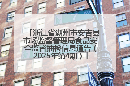 浙江省湖州市安吉县市场监督管理局食品安全监督抽检信息通告（2025年第4期）