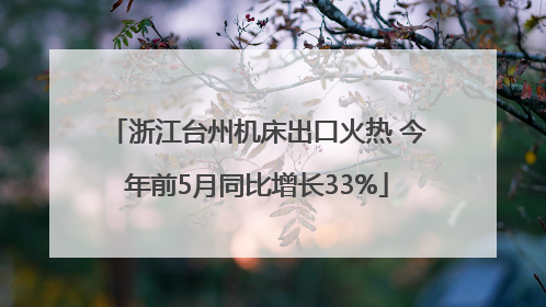 浙江台州机床出口火热 今年前5月同比增长33%