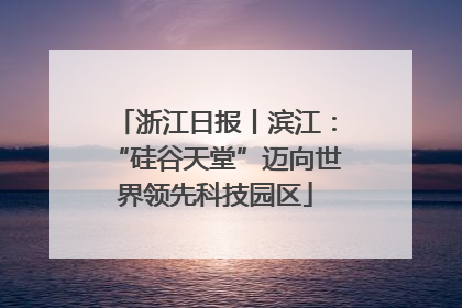浙江日报丨滨江：“硅谷天堂”迈向世界领先科技园区