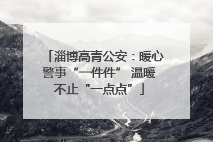 淄博高青公安：暖心警事“一件件” 温暖不止“一点点”