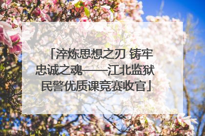 淬炼思想之刃 铸牢忠诚之魂——江北监狱民警优质课竞赛收官