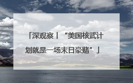深观察丨“美国核武计划就是一场末日豪赌”