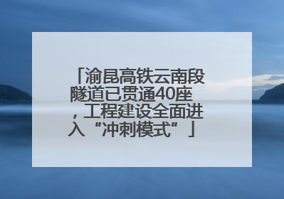 渝昆高铁云南段隧道已贯通40座，工程建设全面进入“冲刺模式”