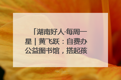 湖南好人·每周一星｜黄飞跃：自费办公益图书馆，搭起孩子们的文学梦