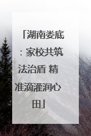 湖南娄底：家校共筑法治盾 精准滴灌润心田