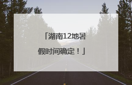 湖南12地暑假时间确定！