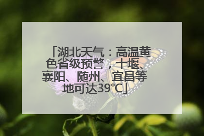 湖北天气：高温黄色省级预警，十堰、襄阳、随州、宜昌等地可达39℃