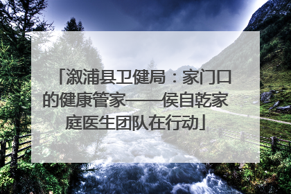 溆浦县卫健局：家门口的健康管家——侯自乾家庭医生团队在行动