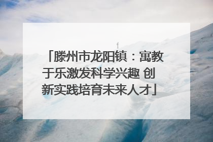 滕州市龙阳镇：寓教于乐激发科学兴趣 创新实践培育未来人才