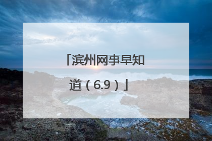 滨州网事早知道（6.9）
