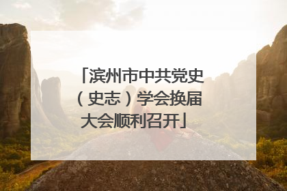 滨州市中共党史（史志）学会换届大会顺利召开