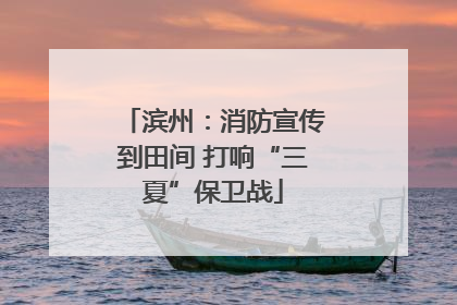 滨州：消防宣传到田间 打响“三夏”保卫战