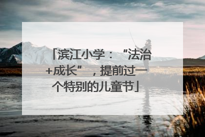 滨江小学：“法治+成长”，提前过一个特别的儿童节