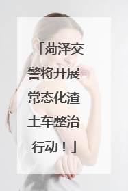 菏泽交警将开展常态化渣土车整治行动！