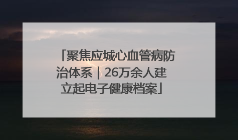 聚焦应城心血管病防治体系｜26万余人建立起电子健康档案