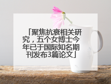 聚焦抗衰相关研究，五个女博士今年已于国际知名期刊发布3篇论文