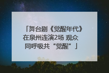 舞台剧《觉醒年代》在泉州连演2场 观众同呼吸共“觉醒”