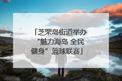 芝罘岛街道举办“魅力海岛 全民健身”篮球联赛