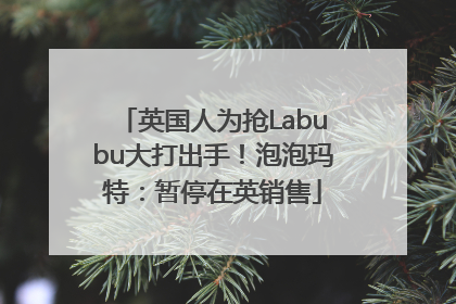 英国人为抢Labubu大打出手！泡泡玛特：暂停在英销售