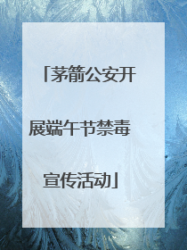 茅箭公安开展端午节禁毒宣传活动