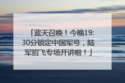 蓝天召唤！今晚19:30分锁定中国军号，陆军招飞专场开讲啦！