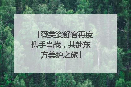 薇美姿舒客再度携手肖战，共赴东方美护之旅