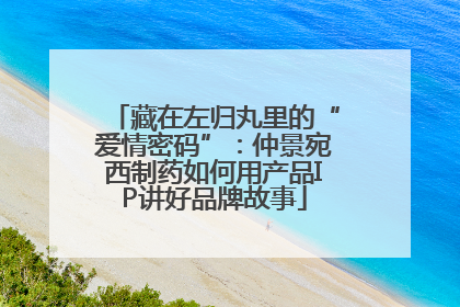 藏在左归丸里的“爱情密码”：仲景宛西制药如何用产品IP讲好品牌故事