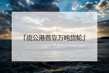 虞公港首靠万吨货轮
