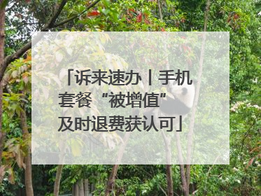 诉来速办丨手机套餐“被增值” 及时退费获认可