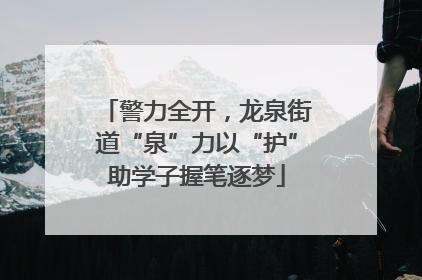 警力全开，龙泉街道“泉”力以“护”助学子握笔逐梦