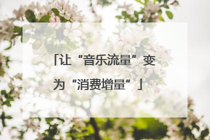 让“音乐流量”变为“消费增量”