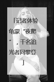 记者体验龟蒙“夜爬”，千名追光者同攀登