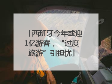 西班牙今年或迎1亿游客，“过度旅游”引担忧