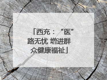 西充：“医”路无忧 增进群众健康福祉