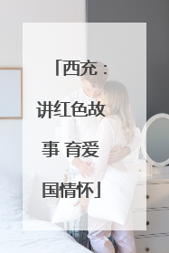 西充：讲红色故事 育爱国情怀